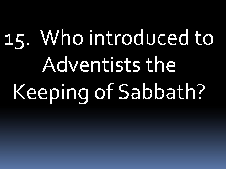 15. Who introduced to Adventists the Keeping of Sabbath? 