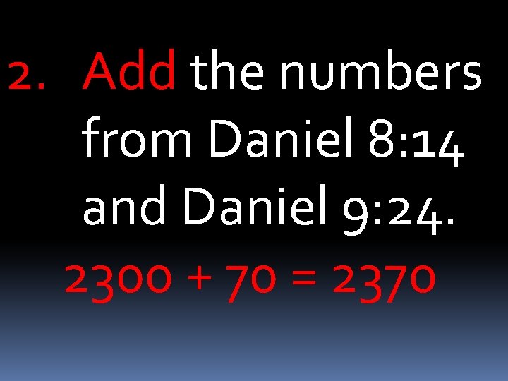 2. Add the numbers from Daniel 8: 14 and Daniel 9: 24. 2300 +