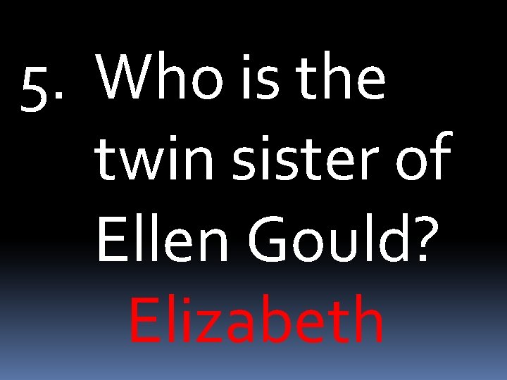 5. Who is the twin sister of Ellen Gould? Elizabeth 