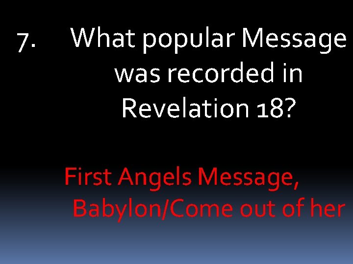 7. What popular Message was recorded in Revelation 18? First Angels Message, Babylon/Come out
