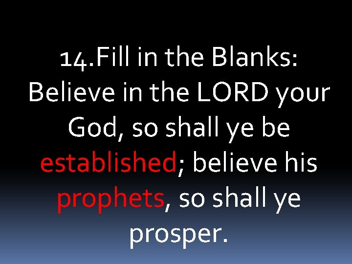 14. Fill in the Blanks: Believe in the LORD your God, so shall ye