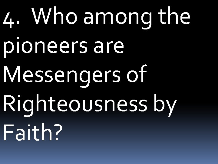 4. Who among the pioneers are Messengers of Righteousness by Faith? 