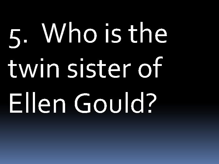 5. Who is the twin sister of Ellen Gould? 