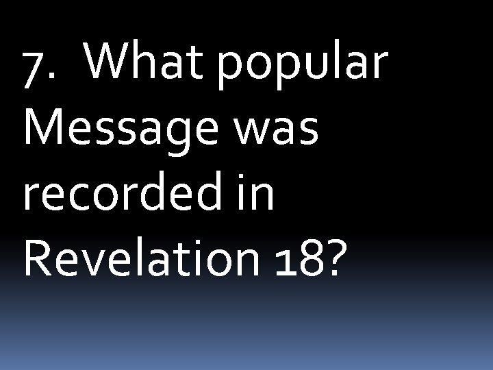7. What popular Message was recorded in Revelation 18? 