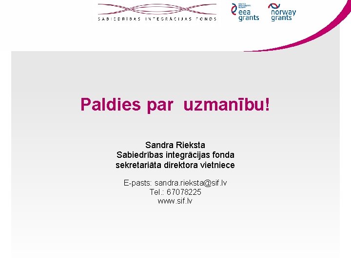 Paldies par uzmanību! Sandra Rieksta Sabiedrības integrācijas fonda sekretariāta direktora vietniece E-pasts: sandra. rieksta@sif.