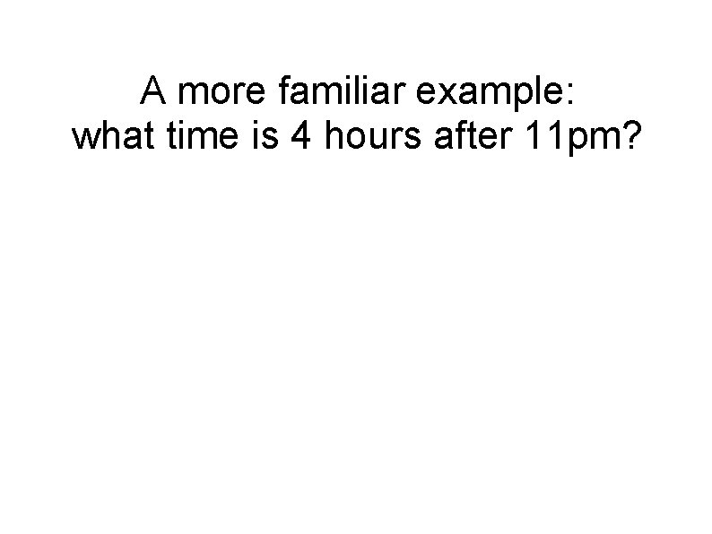 A more familiar example: what time is 4 hours after 11 pm? 