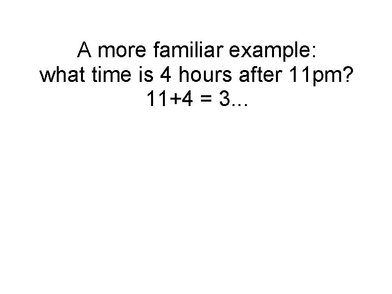 A more familiar example: what time is 4 hours after 11 pm? 11+4 =