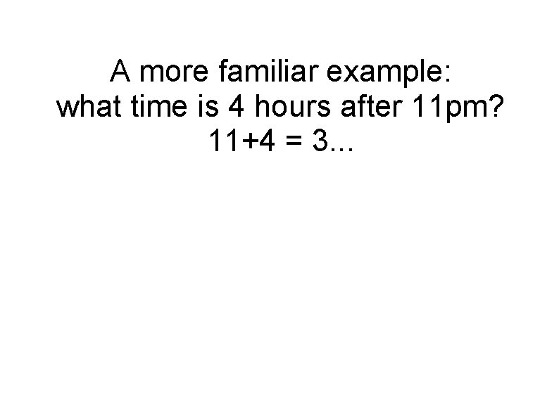 A more familiar example: what time is 4 hours after 11 pm? 11+4 =