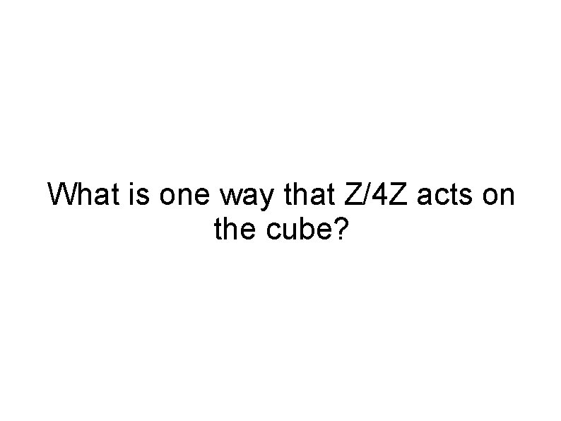 What is one way that Z/4 Z acts on the cube? 