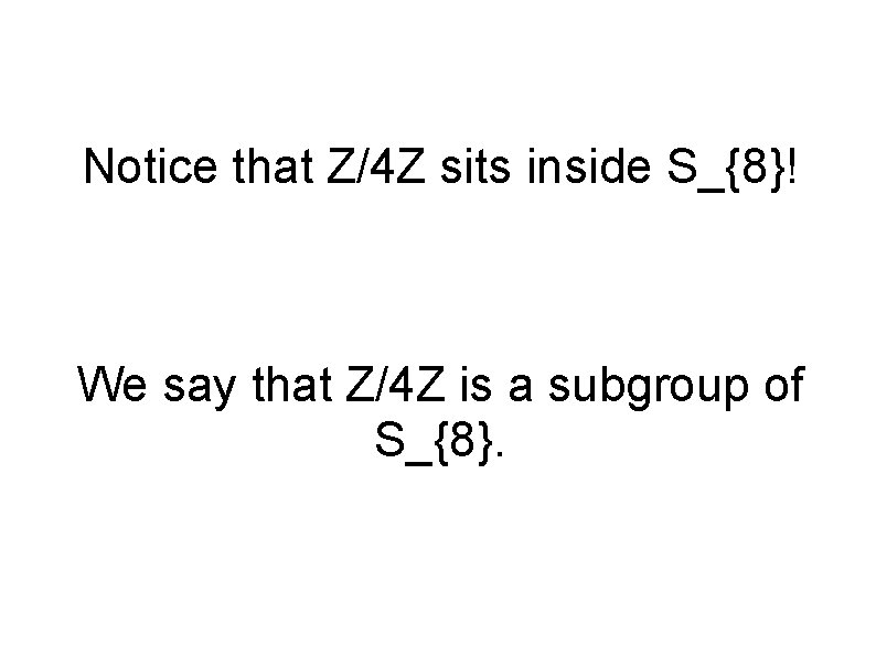 Notice that Z/4 Z sits inside S_{8}! We say that Z/4 Z is a