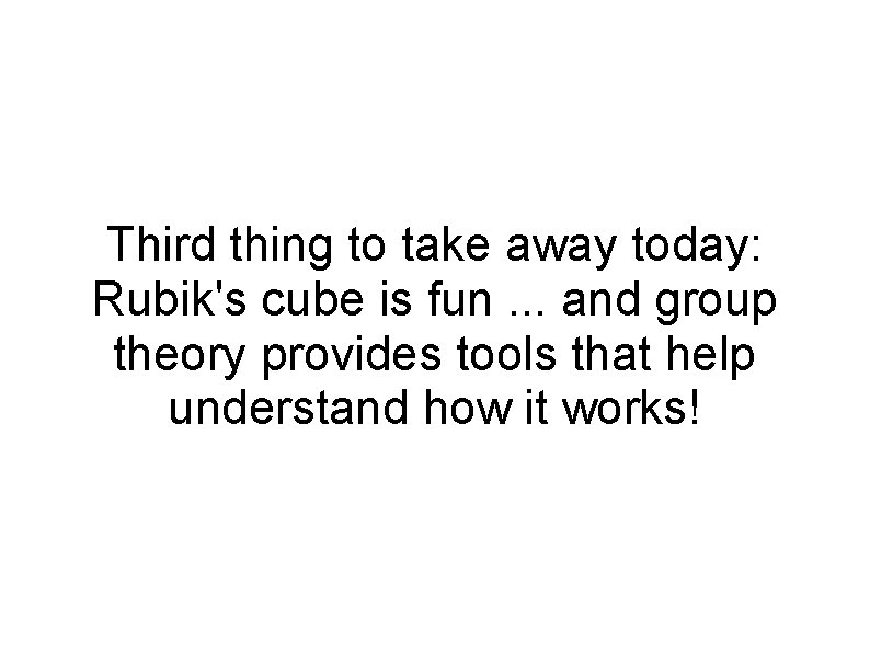 Third thing to take away today: Rubik's cube is fun. . . and group