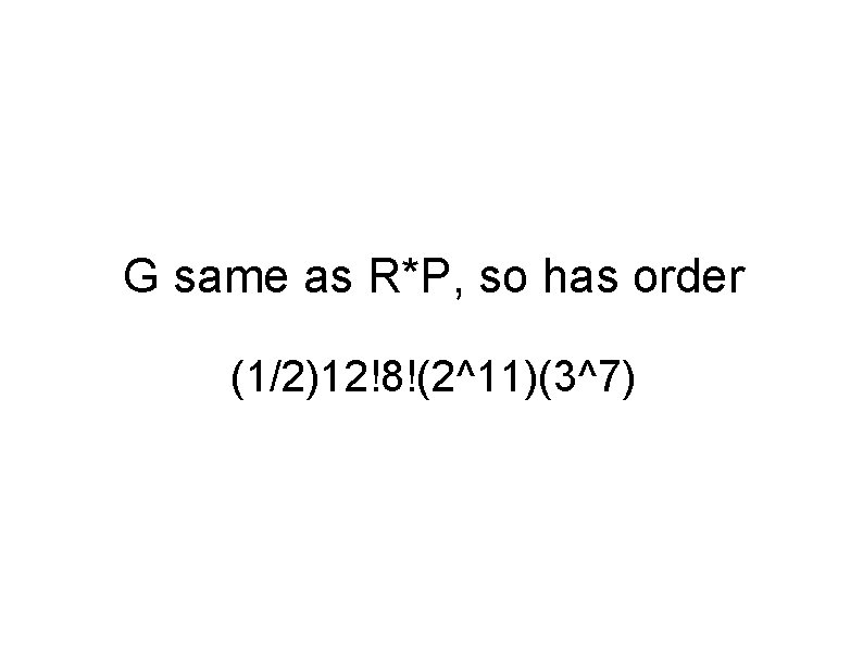 G same as R*P, so has order (1/2)12!8!(2^11)(3^7) 