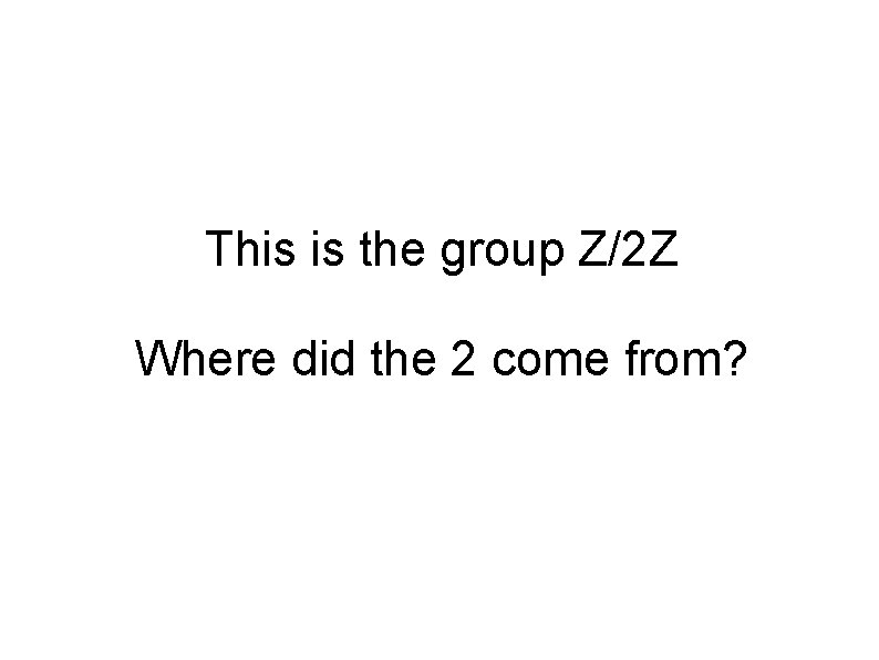 This is the group Z/2 Z Where did the 2 come from? 