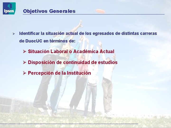 Objetivos Generales Identificar la situación actual de los egresados de distintas carreras de Duoc.