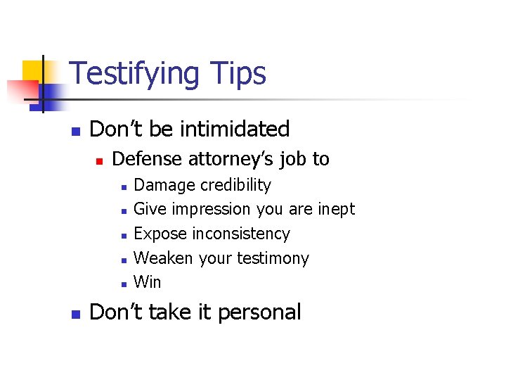 Testifying Tips n Don’t be intimidated n Defense attorney’s job to n n n