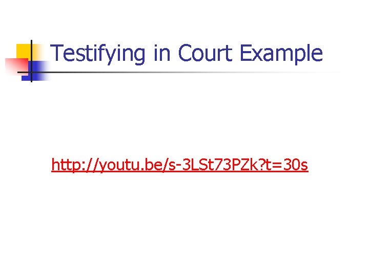 Testifying in Court Example http: //youtu. be/s-3 LSt 73 PZk? t=30 s 