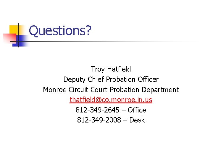 Questions? Troy Hatfield Deputy Chief Probation Officer Monroe Circuit Court Probation Department thatfield@co. monroe.