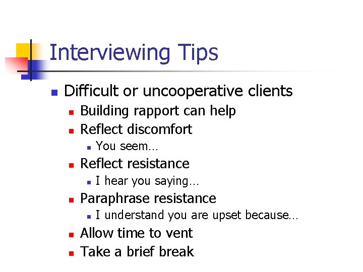 Interviewing Tips n Difficult or uncooperative clients n n Building rapport can help Reflect