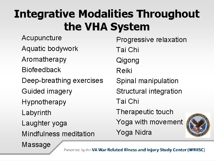 Integrative Modalities Throughout the VHA System Acupuncture Aquatic bodywork Aromatherapy Biofeedback Deep-breathing exercises Guided
