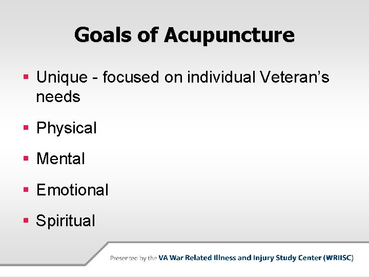 Goals of Acupuncture § Unique - focused on individual Veteran’s needs § Physical §