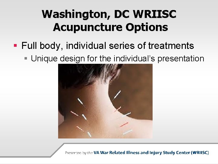 Washington, DC WRIISC Acupuncture Options § Full body, individual series of treatments § Unique