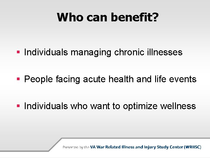 Who can benefit? § Individuals managing chronic illnesses § People facing acute health and