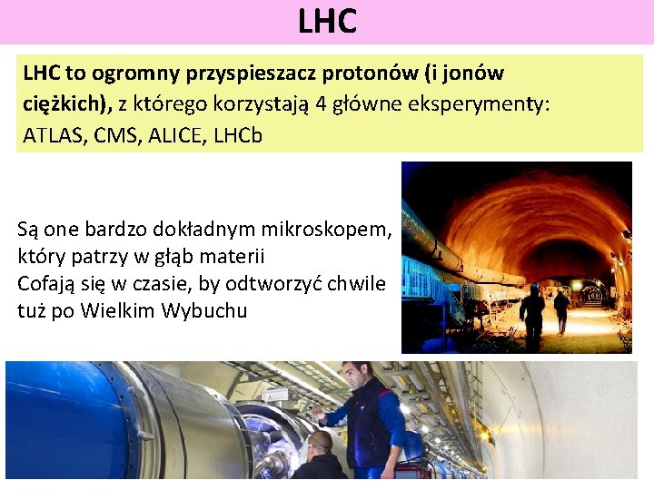 LHC to ogromny przyspieszacz protonów (i jonów ciężkich), z którego korzystają 4 główne eksperymenty: