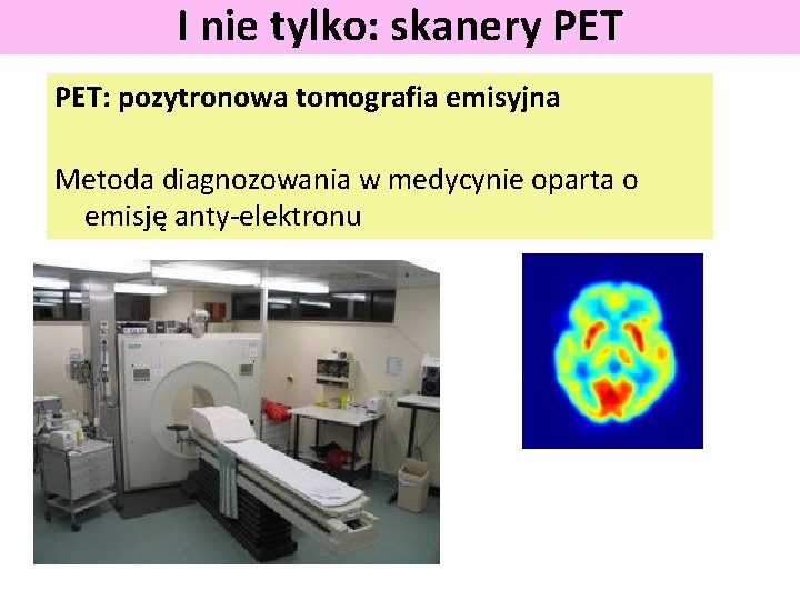 I nie tylko: skanery PET: pozytronowa tomografia emisyjna Metoda diagnozowania w medycynie oparta o