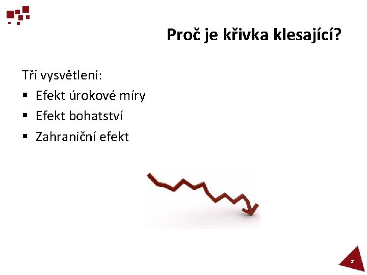 Proč je křivka klesající? Tři vysvětlení: § Efekt úrokové míry § Efekt bohatství §