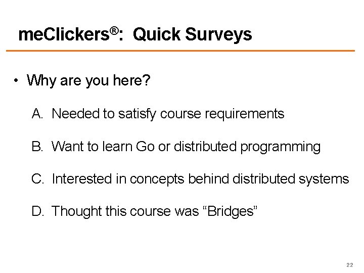 me. Clickers®: Quick Surveys • Why are you here? A. Needed to satisfy course