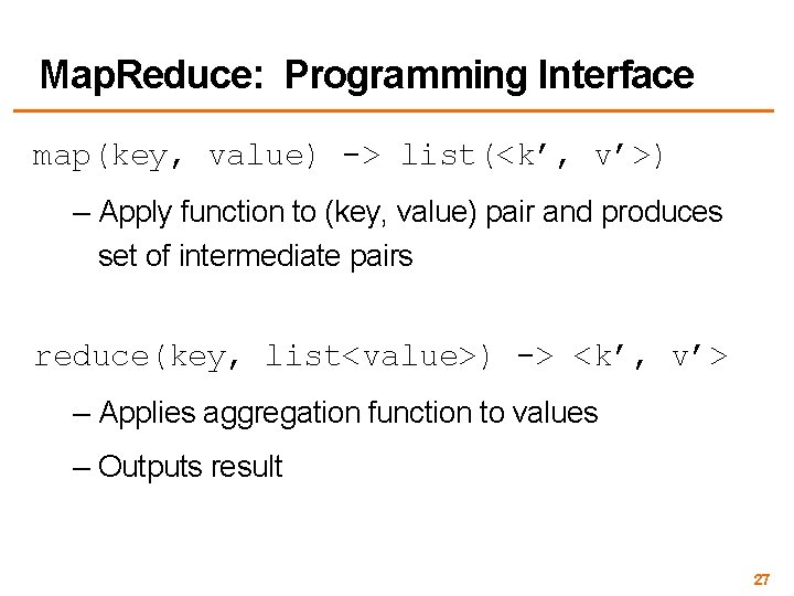 Map. Reduce: Programming Interface map(key, value) -> list(<k’, v’>) – Apply function to (key,