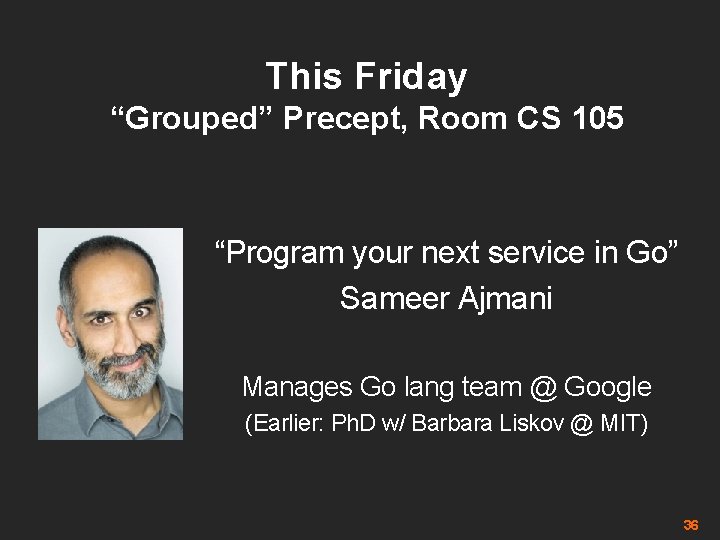 This Friday “Grouped” Precept, Room CS 105 “Program your next service in Go” Sameer