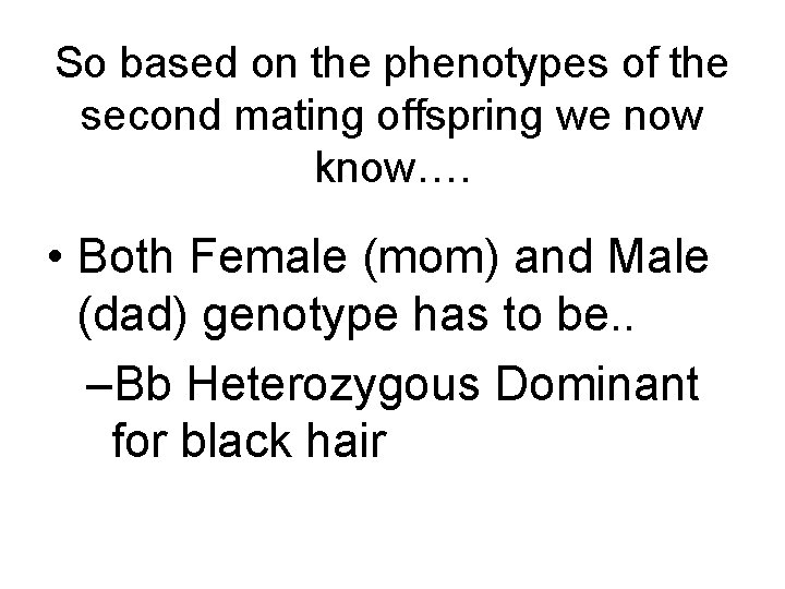 So based on the phenotypes of the second mating offspring we now know…. •