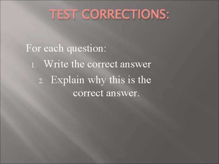 TEST CORRECTIONS: For each question: 1. Write the correct answer 2. Explain why this