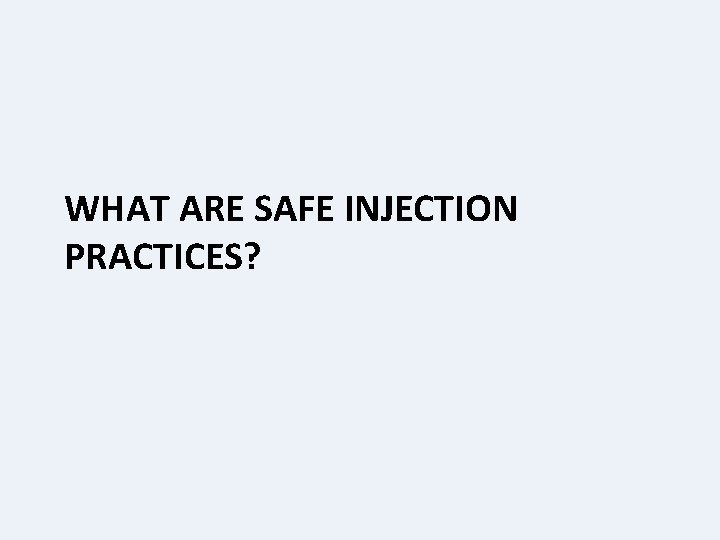 WHAT ARE SAFE INJECTION PRACTICES? 