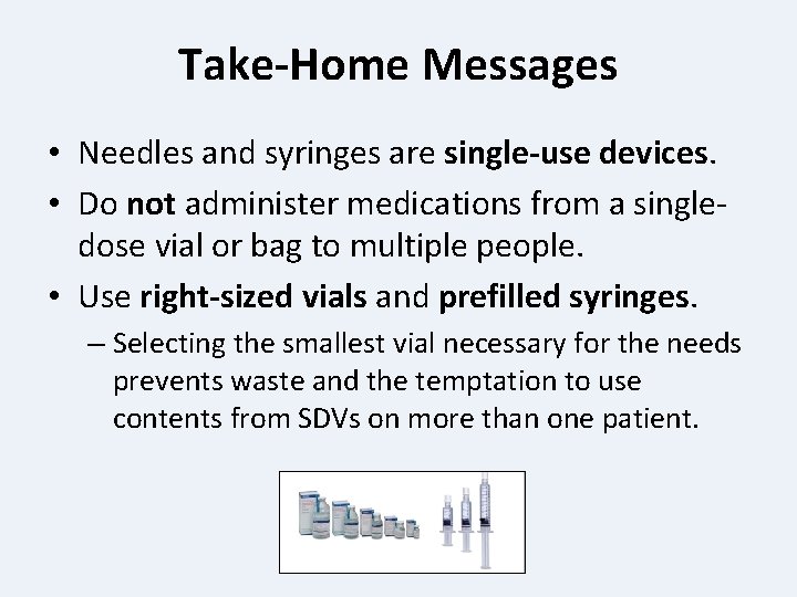 Take-Home Messages • Needles and syringes are single-use devices. • Do not administer medications