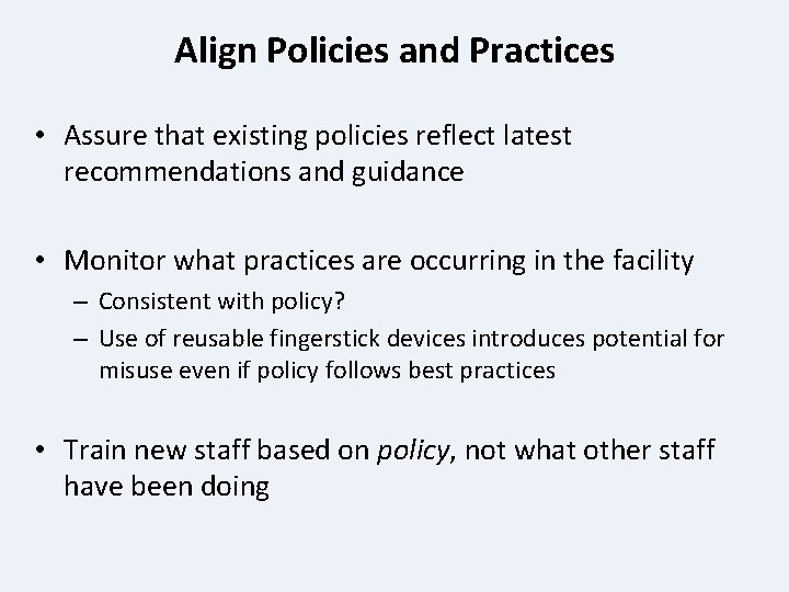 Align Policies and Practices • Assure that existing policies reflect latest recommendations and guidance