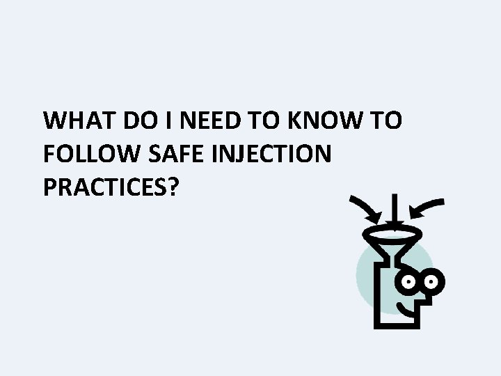 WHAT DO I NEED TO KNOW TO FOLLOW SAFE INJECTION PRACTICES? 