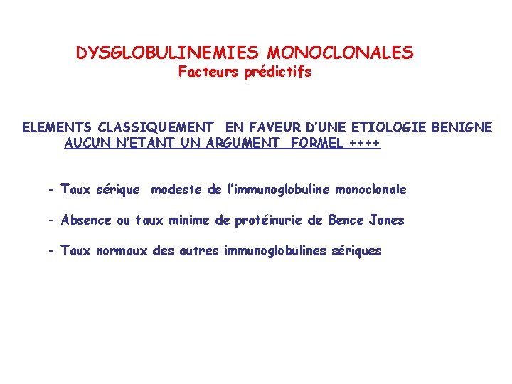 DYSGLOBULINEMIES MONOCLONALES Facteurs prédictifs ELEMENTS CLASSIQUEMENT EN FAVEUR D’UNE ETIOLOGIE BENIGNE AUCUN N’ETANT UN