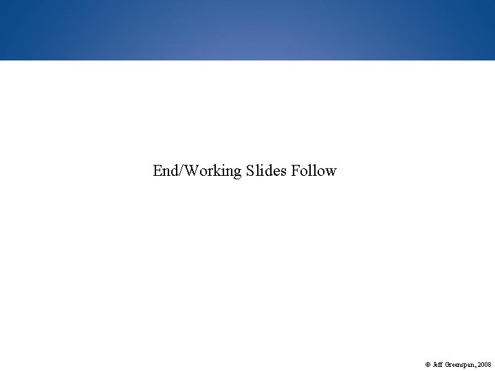 End/Working Slides Follow © Jeff Greenspan, 2008 