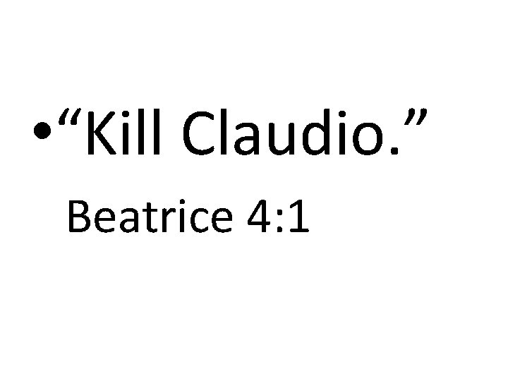  • “Kill Claudio. ” Beatrice 4: 1 