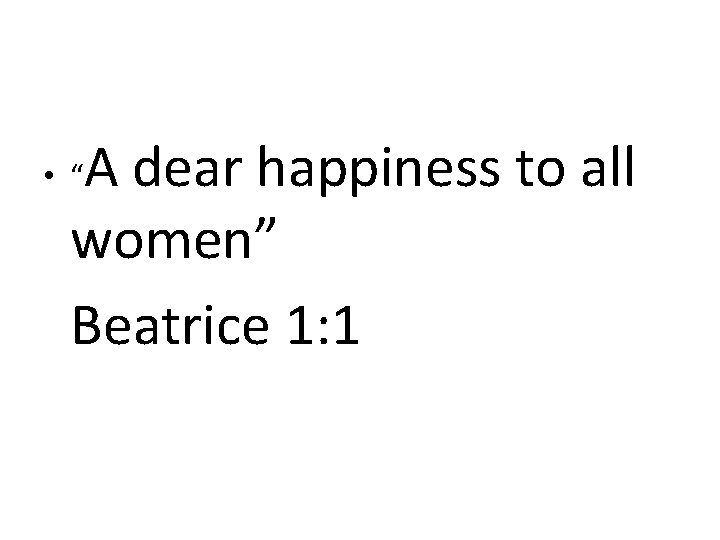 A dear happiness to all women” Beatrice 1: 1 • “ 