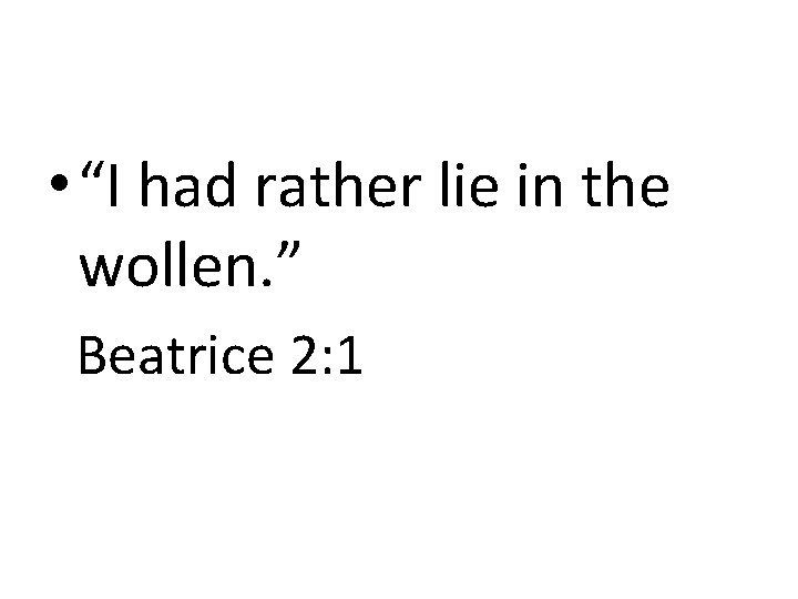  • “I had rather lie in the wollen. ” Beatrice 2: 1 