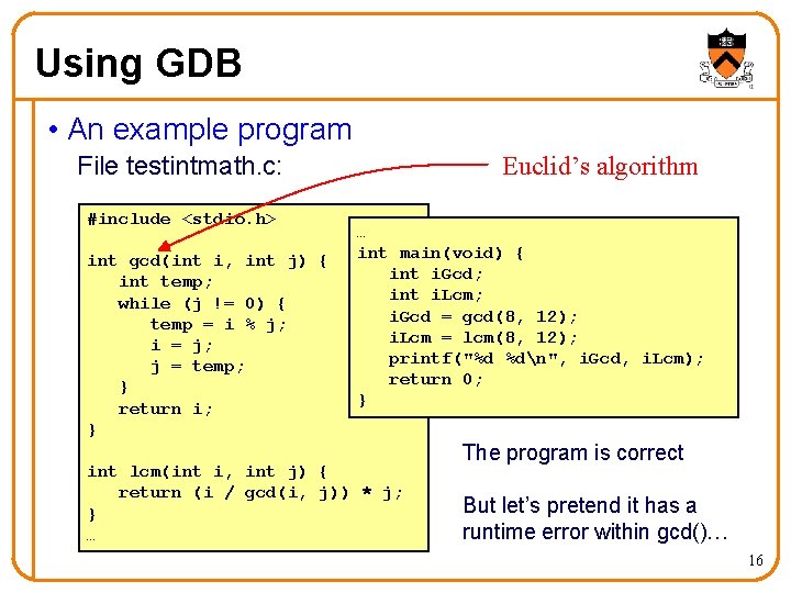 Using GDB • An example program Euclid’s algorithm File testintmath. c: #include <stdio. h>