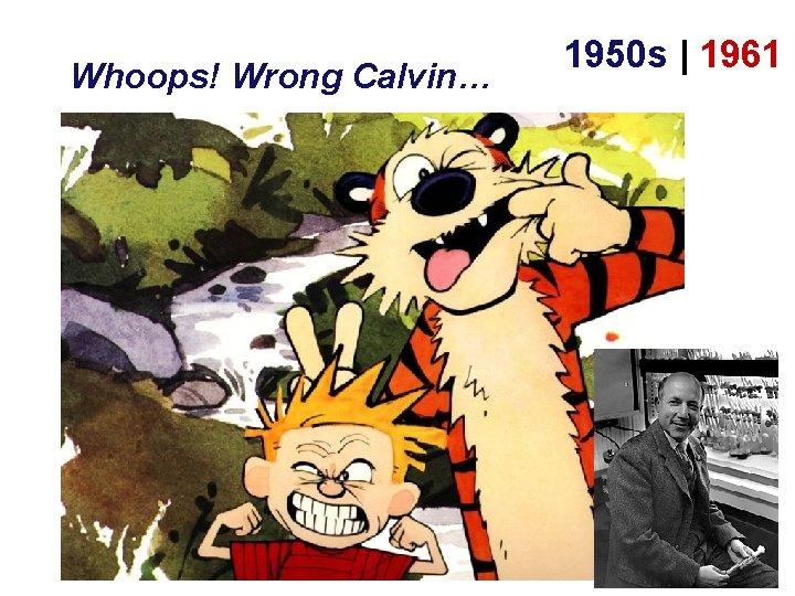 Whoops! Wrong Calvin… The Calvin Cycle 1950 s | 1961 