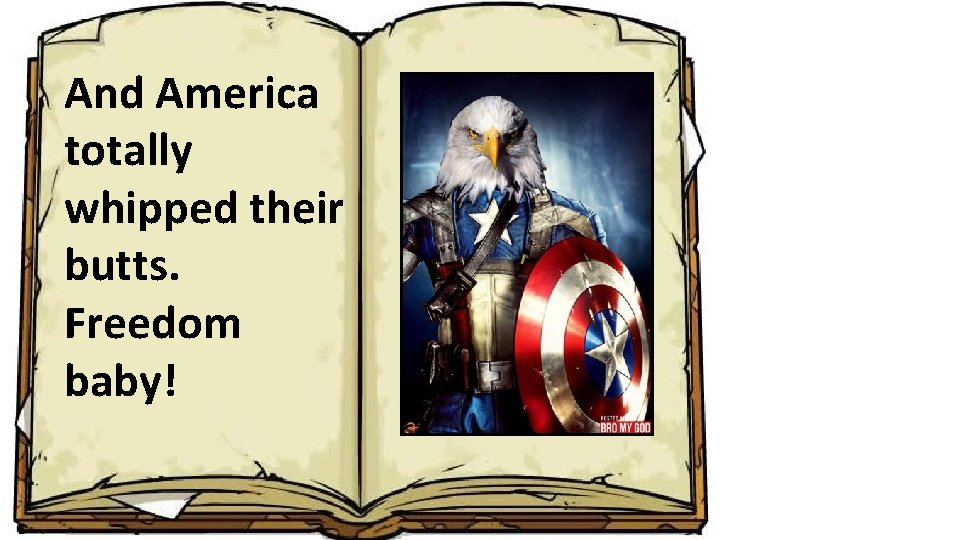 And America totally whipped their butts. Freedom baby! 