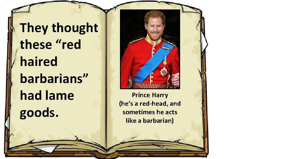 They thought these “red haired barbarians” had lame goods. Prince Harry (he’s a red-head,