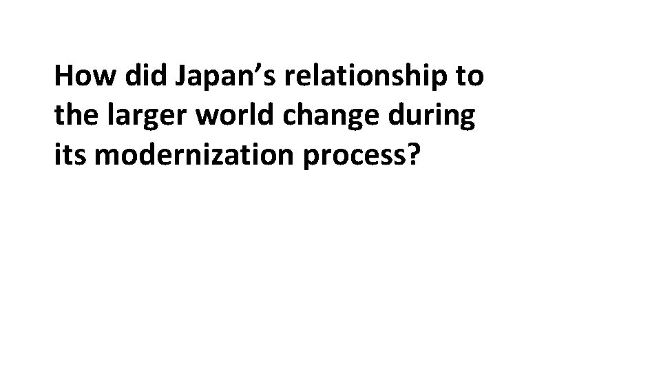 How did Japan’s relationship to the larger world change during its modernization process? 