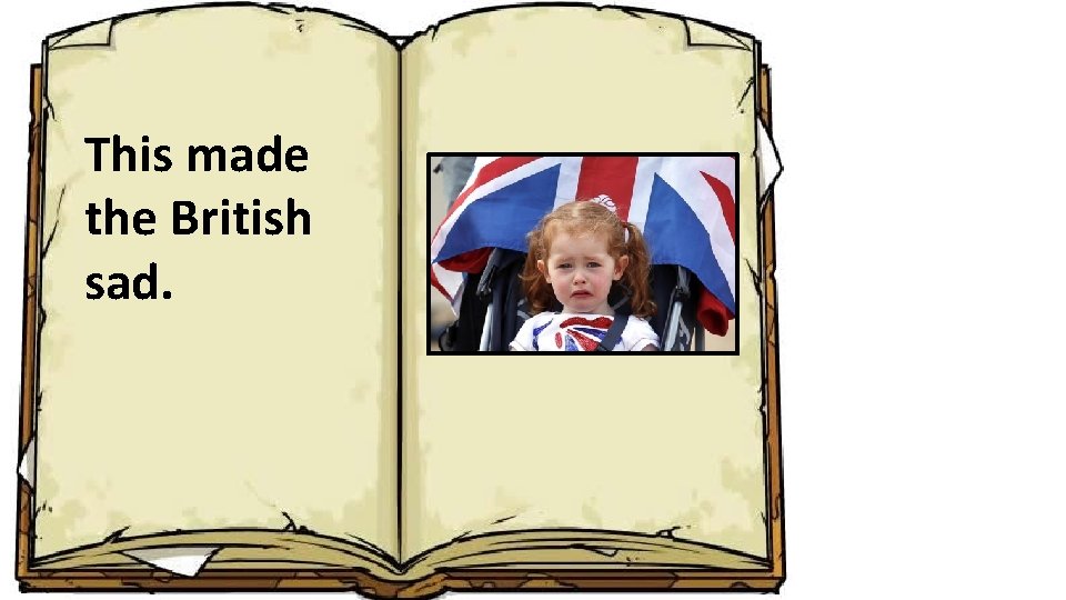 This made the British sad. 