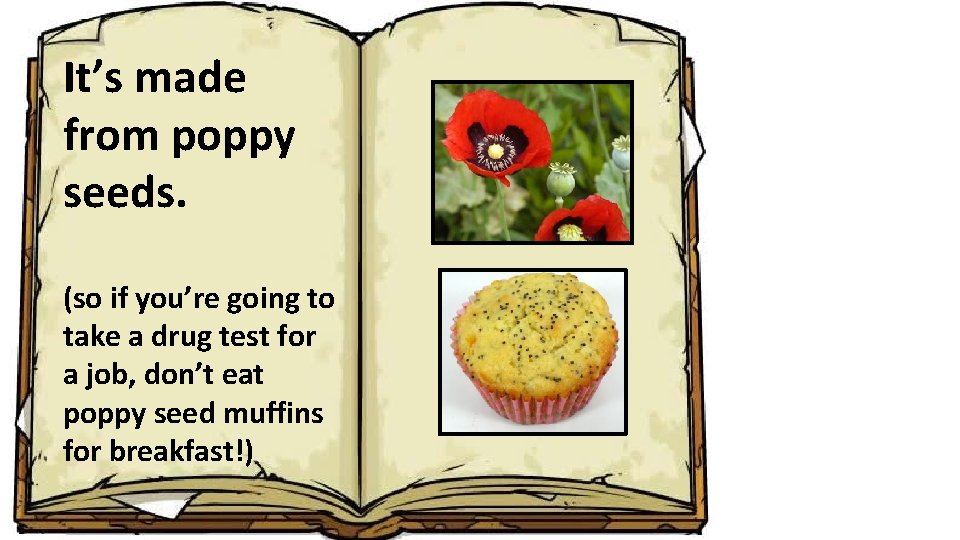 It’s made from poppy seeds. (so if you’re going to take a drug test